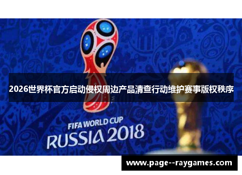 2026世界杯官方启动侵权周边产品清查行动维护赛事版权秩序