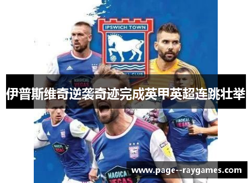 伊普斯维奇逆袭奇迹完成英甲英超连跳壮举 伊普斯维奇逆袭奇迹完成英甲英超连跳壮举
