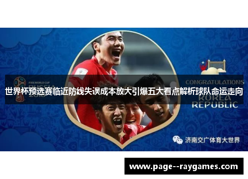 世界杯预选赛临近防线失误成本放大引爆五大看点解析球队命运走向 世界杯预选赛临近防线失误成本放大引爆五大看点解析球队命运走向