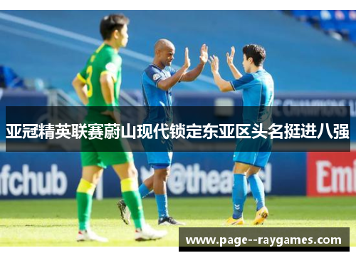亚冠精英联赛蔚山现代锁定东亚区头名挺进八强 亚冠精英联赛蔚山现代锁定东亚区头名挺进八强