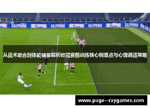 从战术磨合到体能储备解析欧冠赛前训练核心侧重点与心理调适策略 从战术磨合到体能储备解析欧冠赛前训练核心侧重点与心理调适策略