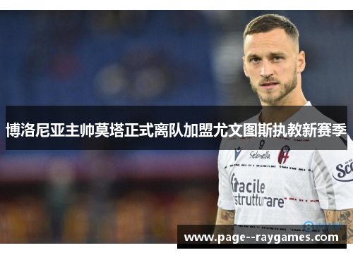 博洛尼亚主帅莫塔正式离队加盟尤文图斯执教新赛季 博洛尼亚主帅莫塔正式离队加盟尤文图斯执教新赛季